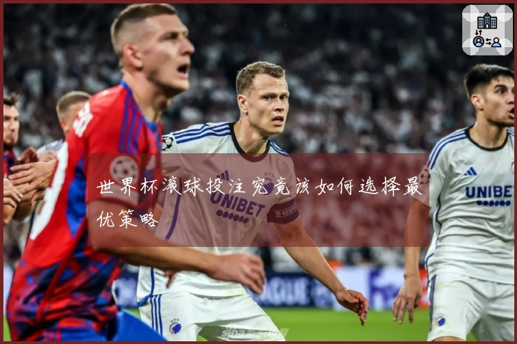 世界杯滚球投注究竟该如何选择最优策略