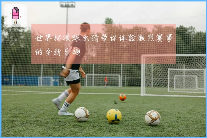 世界杯滚球竞猜带你体验激烈赛事的全新乐趣