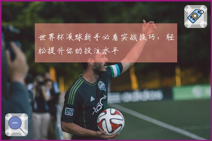 世界杯滚球新手必看实战技巧，轻松提升你的投注水平