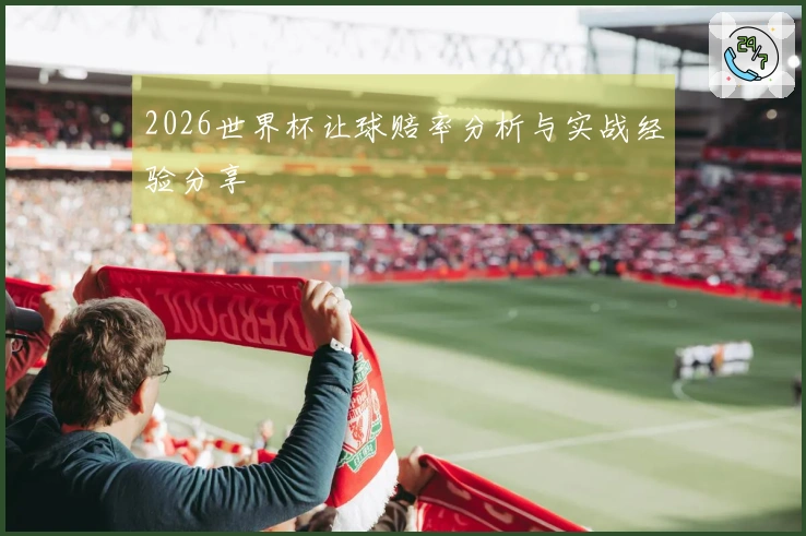 2026世界杯让球赔率分析与实战经验分享