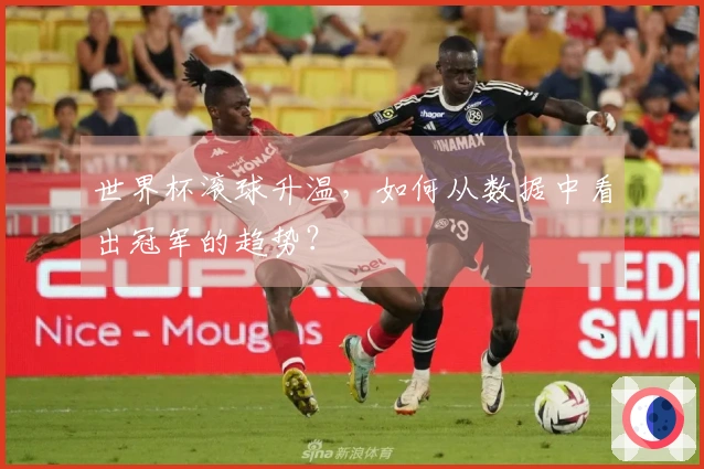 世界杯滚球升温，如何从数据中看出冠军的趋势？