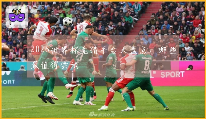 2026世界杯竞猜平台大盘点，哪些最值得尝试
