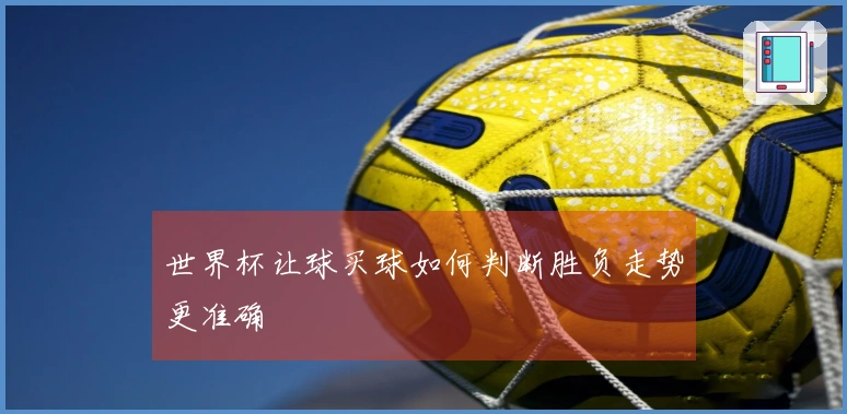 世界杯让球买球如何判断胜负走势更准确