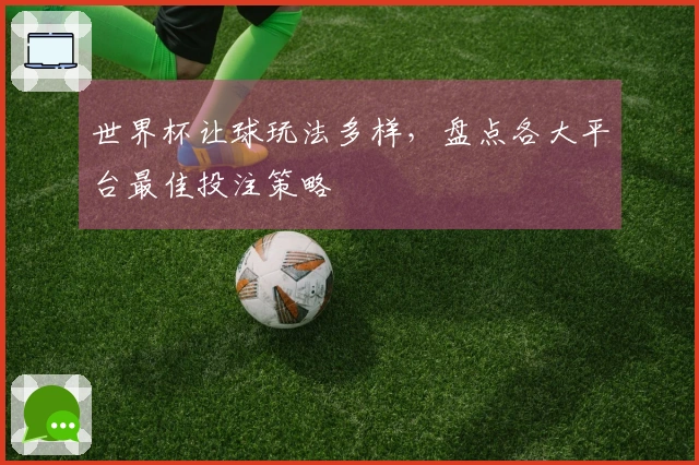 世界杯让球玩法多样，盘点各大平台最佳投注策略