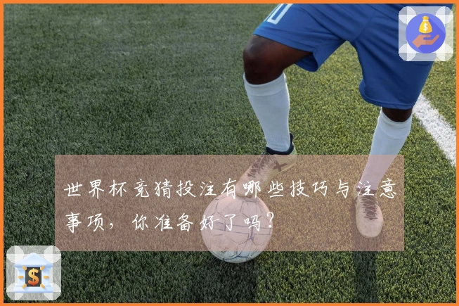 世界杯竞猜投注有哪些技巧与注意事项，你准备好了吗？